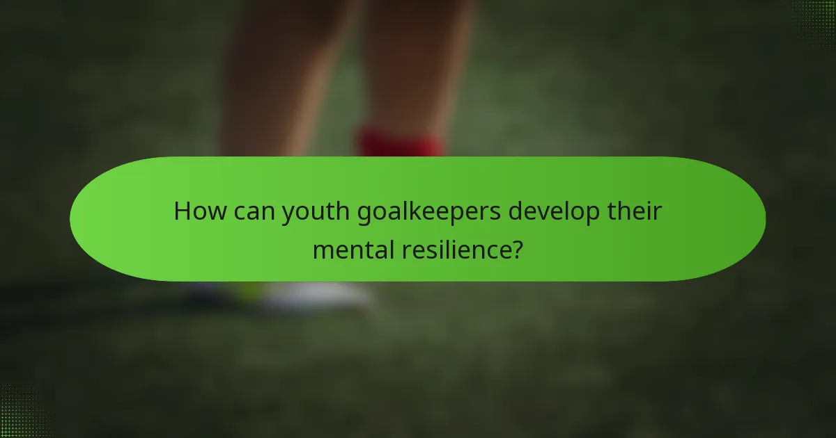 How can youth goalkeepers develop their mental resilience?