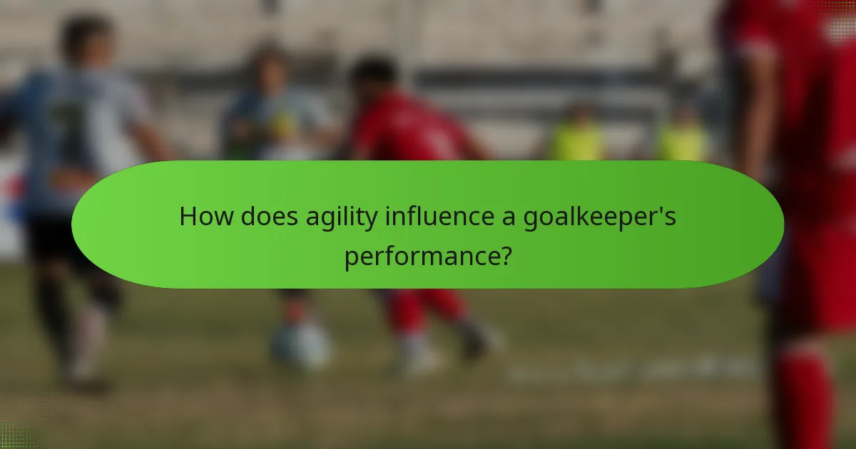 How does agility influence a goalkeeper's performance?