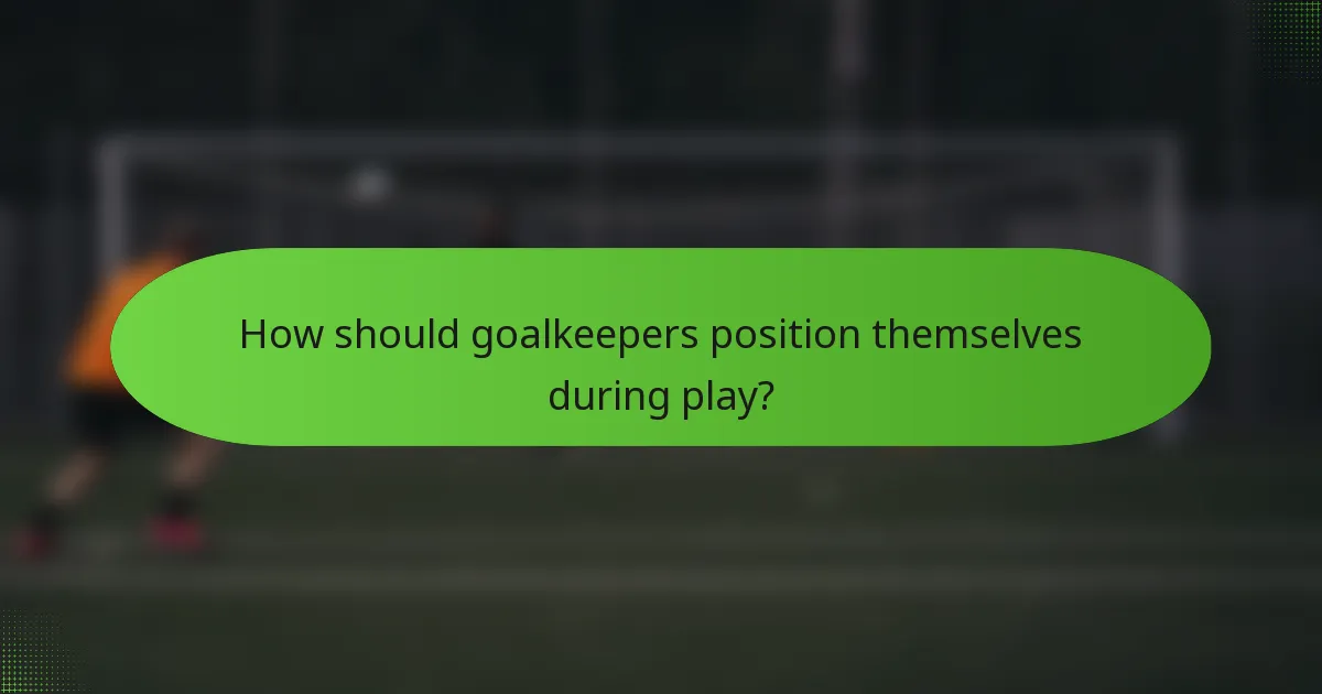How should goalkeepers position themselves during play?