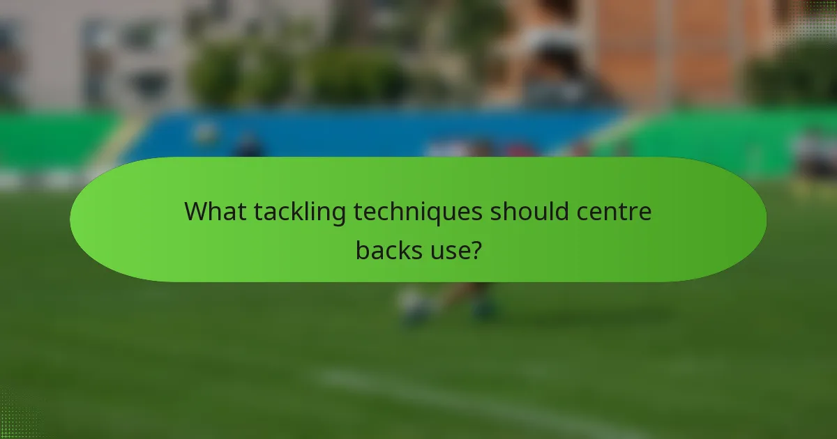 What tackling techniques should centre backs use?